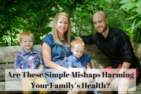 Are These Simple Mishaps Harming Your Family’s Health?