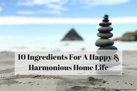 10 Ingredients For A Happy & Harmonious Home Life