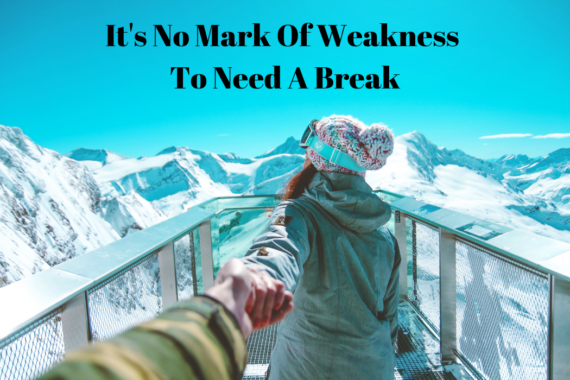 It's No Mark Of Weakness To Need A Break