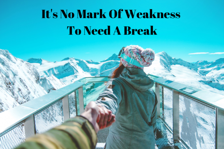 It's No Mark Of Weakness To Need A Break