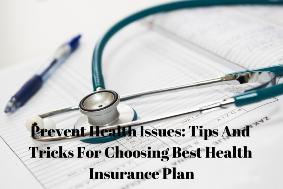 Prevent Health Issues: Tips And Tricks For Choosing Best Health Insurance Plan