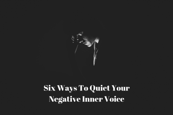 Six Ways To Quiet Your Negative Inner Voice