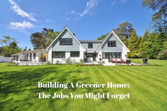 Building A Greener Home: The Jobs You Might Forget